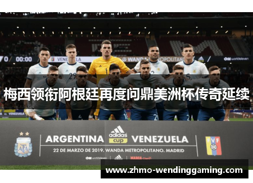 梅西领衔阿根廷再度问鼎美洲杯传奇延续 梅西领衔阿根廷再度问鼎美洲杯传奇延续