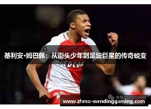 基利安·姆巴佩:从街头少年到足坛巨星的传奇蜕变 基利安·姆巴佩:从街头少年到足坛巨星的传奇蜕变