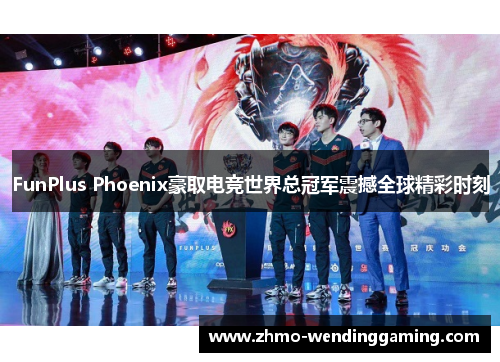 FunPlus Phoenix豪取电竞世界总冠军震撼全球精彩时刻