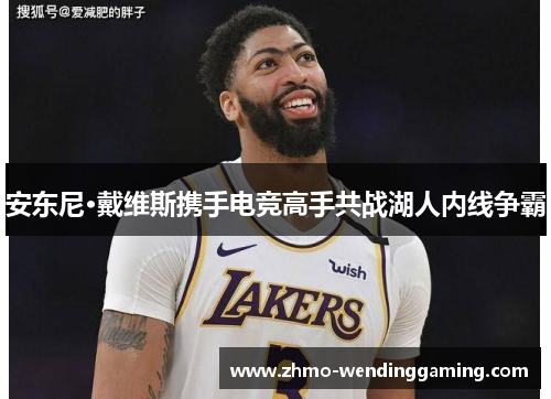 安东尼·戴维斯携手电竞高手共战湖人内线争霸