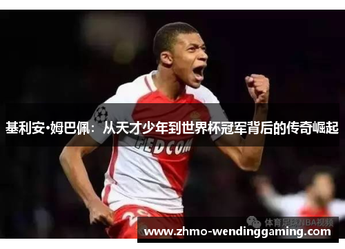 基利安·姆巴佩：从天才少年到世界杯冠军背后的传奇崛起
